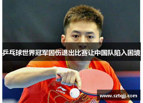 乒乓球世界冠军因伤退出比赛让中国队陷入困境
