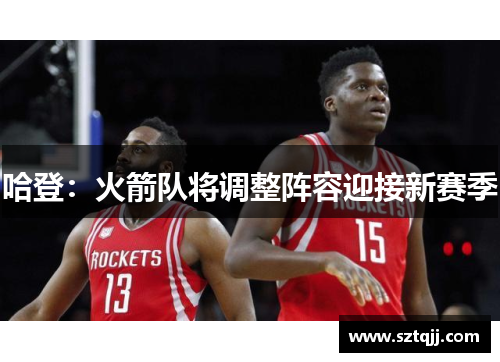 哈登：火箭队将调整阵容迎接新赛季