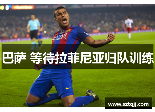 巴萨 等待拉菲尼亚归队训练